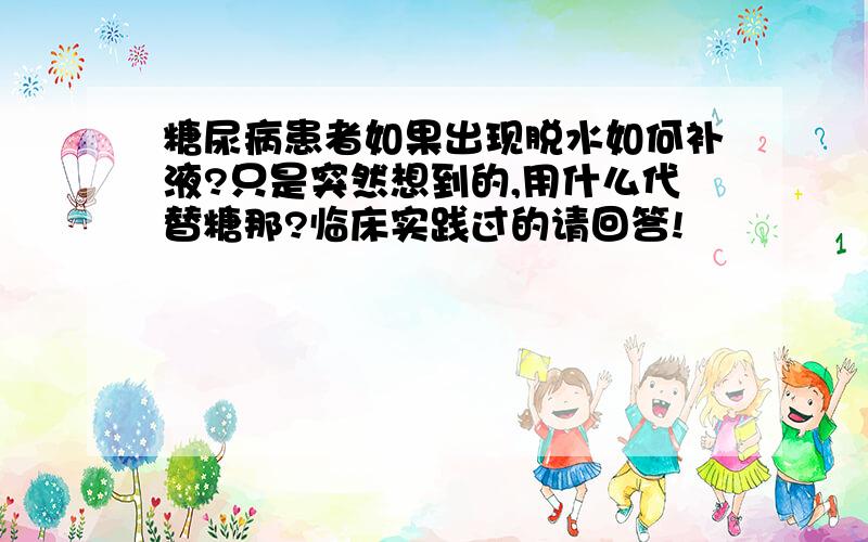 糖尿病患者如果出现脱水如何补液?只是突然想到的,用什么代替糖那?临床实践过的请回答!