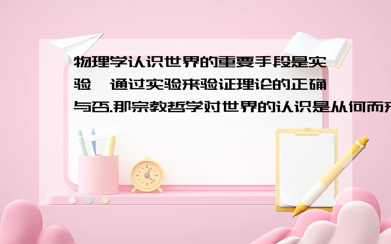 物理学认识世界的重要手段是实验,通过实验来验证理论的正确与否.那宗教哲学对世界的认识是从何而来的?“悟”么?如何验证其正确性?