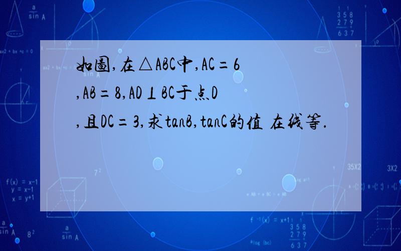 如图,在△ABC中,AC=6,AB=8,AD⊥BC于点D,且DC=3,求tanB,tanC的值 在线等.