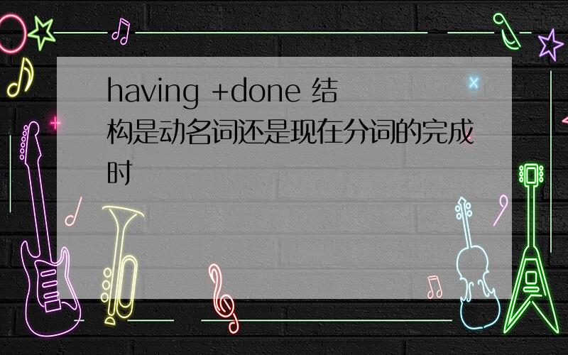 having +done 结构是动名词还是现在分词的完成时