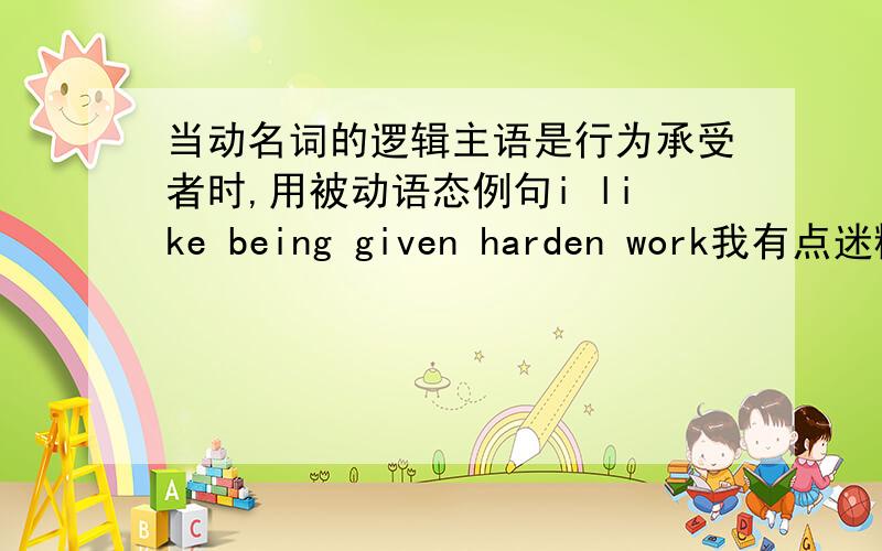 当动名词的逻辑主语是行为承受者时,用被动语态例句i like being given harden work我有点迷糊