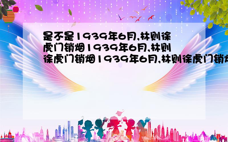 是不是1939年6月,林则徐虎门销烟1939年6月,林则徐虎门销烟1939年6月,林则徐虎门销烟1939年6月,