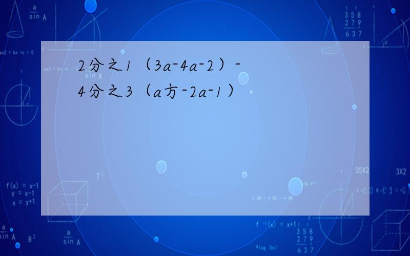 2分之1（3a-4a-2）-4分之3（a方-2a-1）