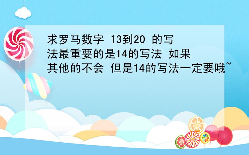 求罗马数字 13到20 的写法最重要的是14的写法 如果其他的不会 但是14的写法一定要哦~