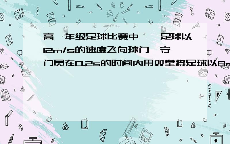 高一年级足球比赛中,一足球以12m/s的速度飞向球门,守门员在0.2s的时间内用双拳将足球以8m/s的速度反向击回去,足球在这段时间内加速度的大小为_____________方向______________________________.