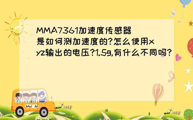 MMA7361加速度传感器 是如何测加速度的?怎么使用xyz输出的电压?1.5g,有什么不同吗?