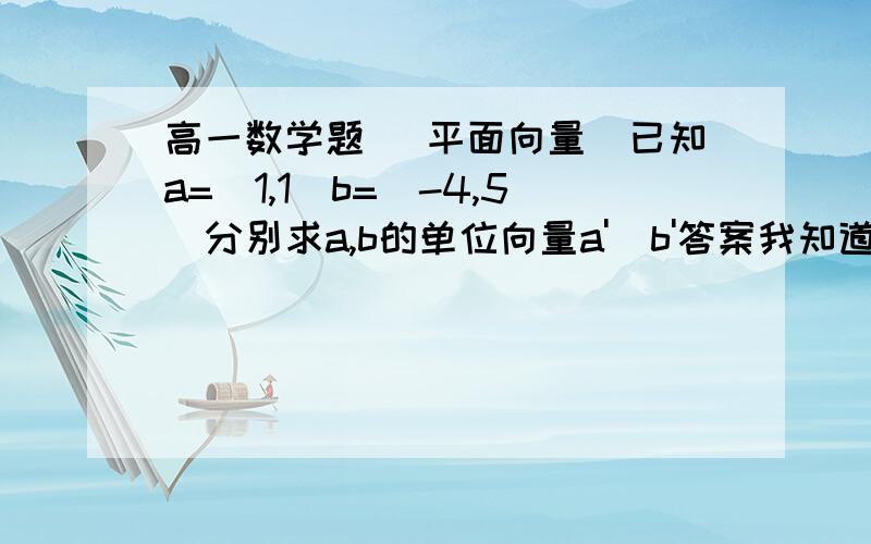 高一数学题 （平面向量）已知a=(1,1)b=(-4,5)分别求a,b的单位向量a'  b'答案我知道,告诉我怎么想