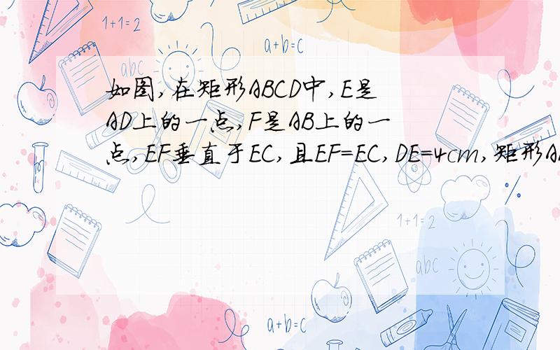 如图,在矩形ABCD中,E是AD上的一点,F是AB上的一点,EF垂直于EC,且EF=EC,DE=4cm,矩形ABCD的周长为32cm,求AE的长