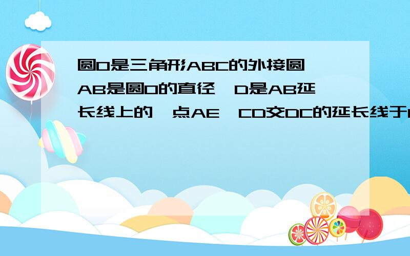 圆O是三角形ABC的外接圆,AB是圆O的直径,D是AB延长线上的一点AE⊥CD交DC的延长线于E,CF⊥AB于F,且CE=CF1,求证；DE是圆O的切线.2,若AB=6,BD=3,求AE和BC的长