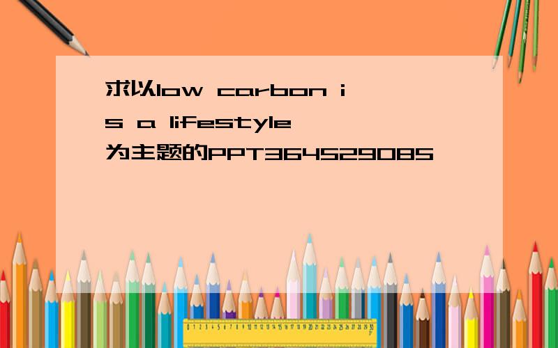 求以low carbon is a lifestyle 为主题的PPT364529085