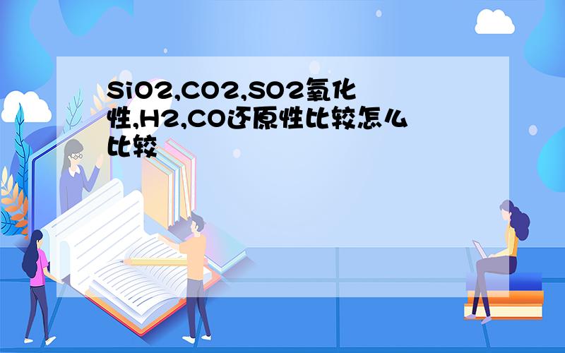 SiO2,CO2,SO2氧化性,H2,CO还原性比较怎么比较