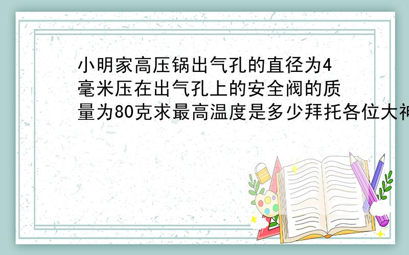 小明家高压锅出气孔的直径为4毫米压在出气孔上的安全阀的质量为80克求最高温度是多少拜托各位大神