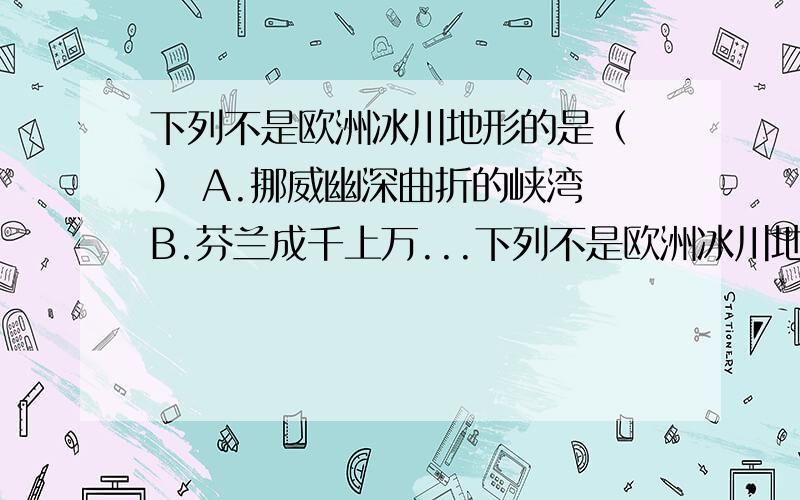 下列不是欧洲冰川地形的是（ ） A.挪威幽深曲折的峡湾 B.芬兰成千上万...下列不是欧洲冰川地形的是（ ）A.挪威幽深曲折的峡湾B.芬兰成千上万的湖泊C.阿尔卑斯山脉挺拔的峰峦D.水城威尼斯