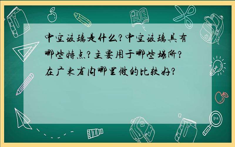 中空玻璃是什么?中空玻璃具有哪些特点?主要用于哪些场所?在广东省内哪里做的比较好?