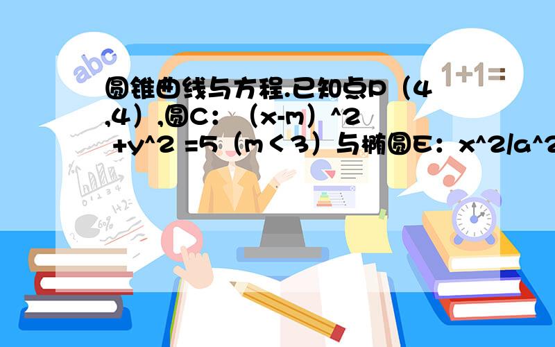 圆锥曲线与方程.已知点P（4,4）,圆C：（x-m）^2 +y^2 =5（m＜3）与椭圆E：x^2/a^2 + y^2/b^2 =1(a＞b＞0)有公共点A（3,1）,F1,F2分别是椭圆的左、右焦点,直线PF1与圆C相切.（1）求m的值与椭圆E的方程.（2