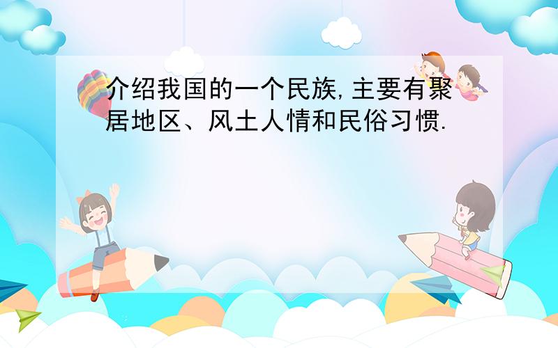 介绍我国的一个民族,主要有聚居地区、风土人情和民俗习惯.