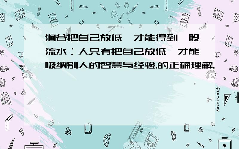 涧谷把自己放低,才能得到一股流水；人只有把自己放低,才能吸纳别人的智慧与经验.的正确理解.