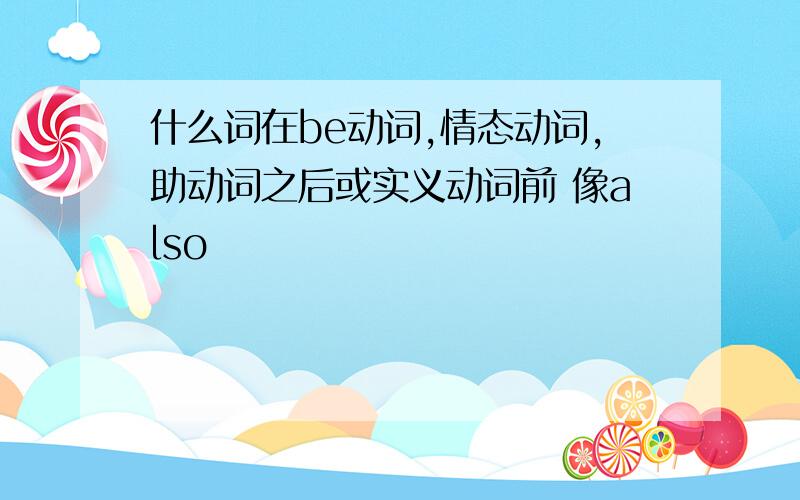 什么词在be动词,情态动词,助动词之后或实义动词前 像also