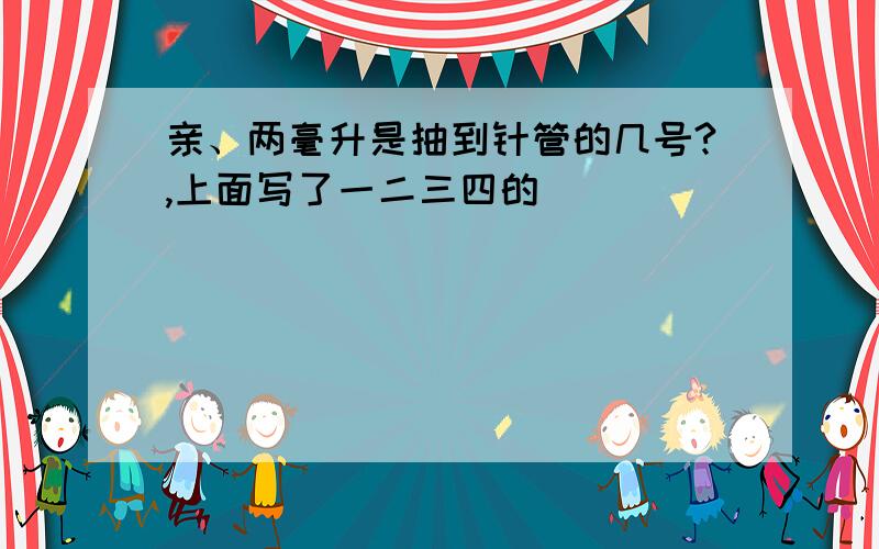 亲、两毫升是抽到针管的几号?,上面写了一二三四的