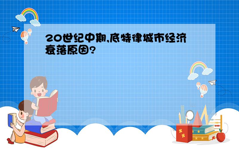 20世纪中期,底特律城市经济衰落原因?