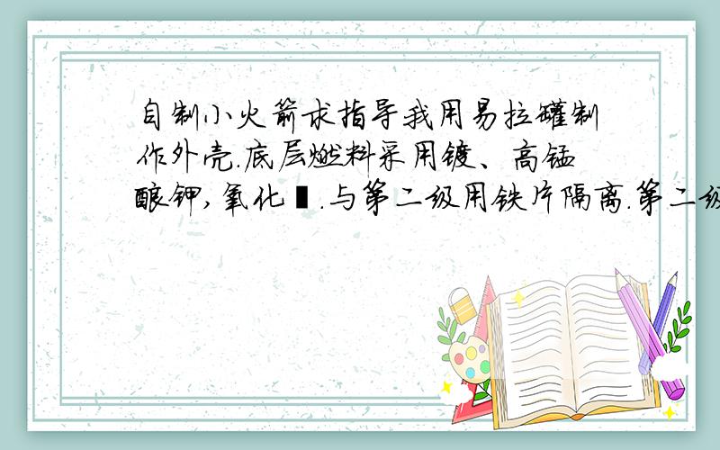 自制小火箭求指导我用易拉罐制作外壳.底层燃料采用镁、高锰酸钾,氧化钍.与第二级用铁片隔离.第二级为水合肼,火箭上部与第二级用铝箔隔离,最上层有高锰酸钾.设想是底层发生镁热反应,