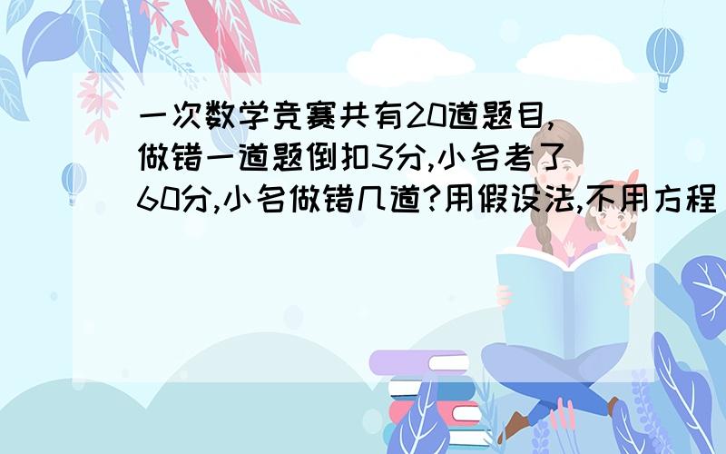 一次数学竞赛共有20道题目,做错一道题倒扣3分,小名考了60分,小名做错几道?用假设法,不用方程