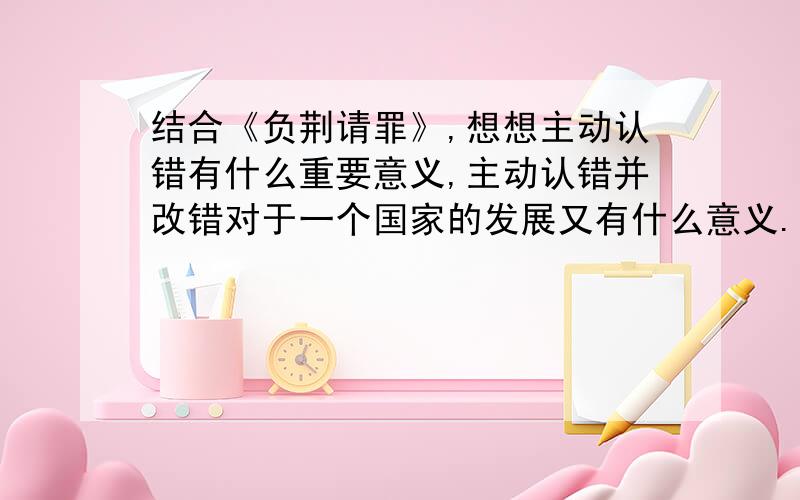 结合《负荆请罪》,想想主动认错有什么重要意义,主动认错并改错对于一个国家的发展又有什么意义.