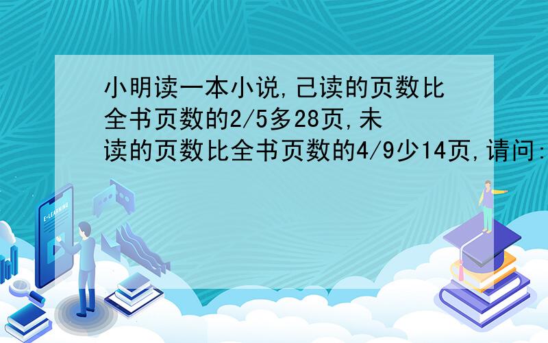 小明读一本小说,己读的页数比全书页数的2/5多28页,未读的页数比全书页数的4/9少14页,请问:这本书共多少页?快方程要过程!