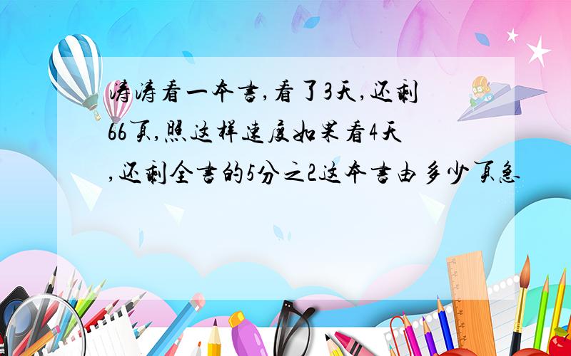 涛涛看一本书,看了3天,还剩66页,照这样速度如果看4天,还剩全书的5分之2这本书由多少页急