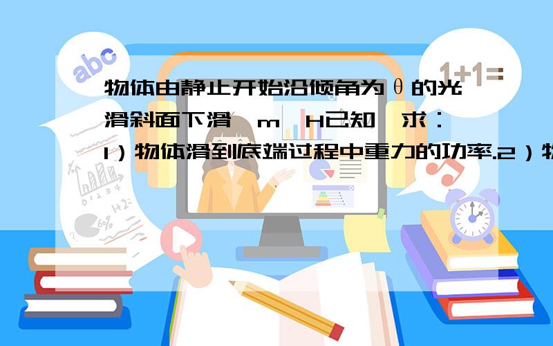 物体由静止开始沿倾角为θ的光滑斜面下滑,m、H已知,求：1）物体滑到底端过程中重力的功率.2）物体滑在1）里有一步是gt^2sinθ/2=H/sinθ,2）物体滑到斜面底端时重力的功率