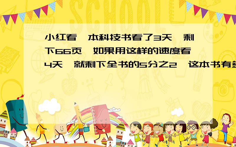 小红看一本科技书看了3天,剩下66页,如果用这样的速度看4天,就剩下全书的5分之2,这本书有多少页?