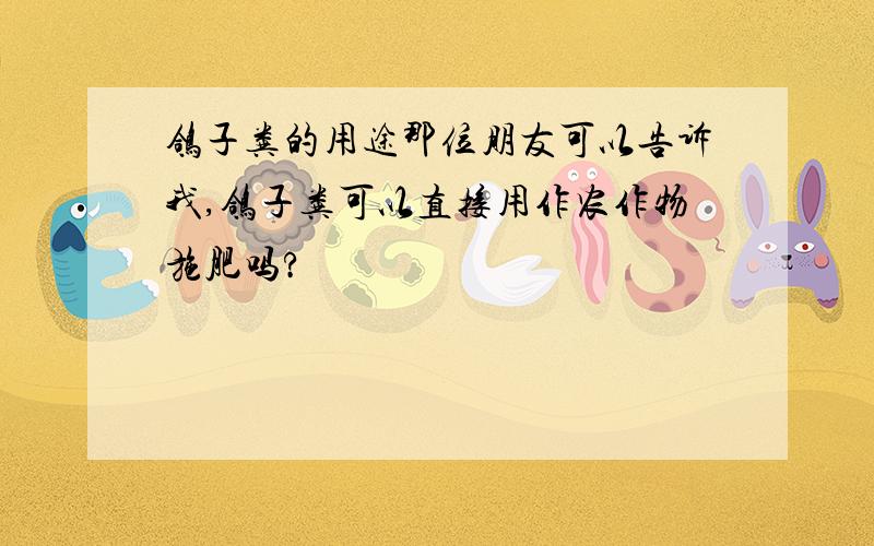 鸽子粪的用途那位朋友可以告诉我,鸽子粪可以直接用作农作物施肥吗?