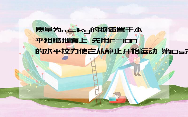 质量为m=1kg的物体置于水平粗糙地面上 先用F=10N的水平拉力使它从静止开始运动 第10s末物体的速度达到v=20m/s 此时撤去拉力 物体运动一段时间后静止在水平地面上 g取10m/s平方 求（1）物体与