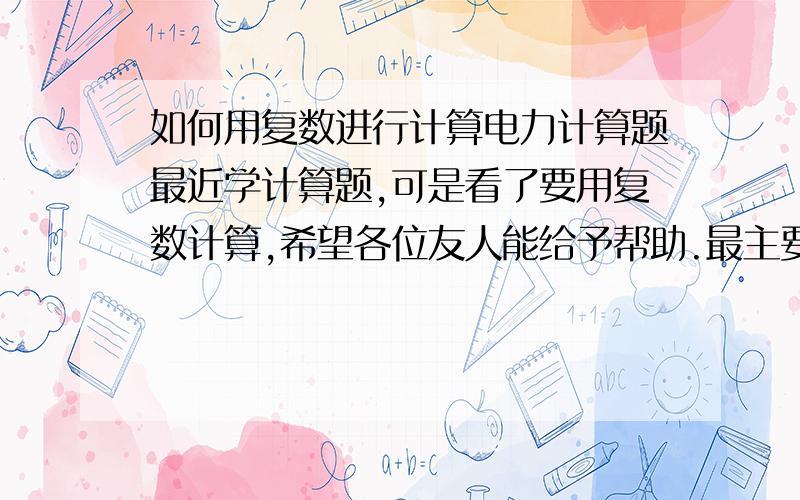 如何用复数进行计算电力计算题最近学计算题,可是看了要用复数计算,希望各位友人能给予帮助.最主要的是用角度如何倒复数