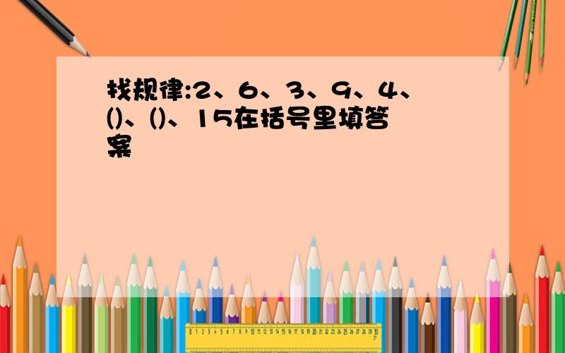 找规律:2、6、3、9、4、()、()、15在括号里填答案