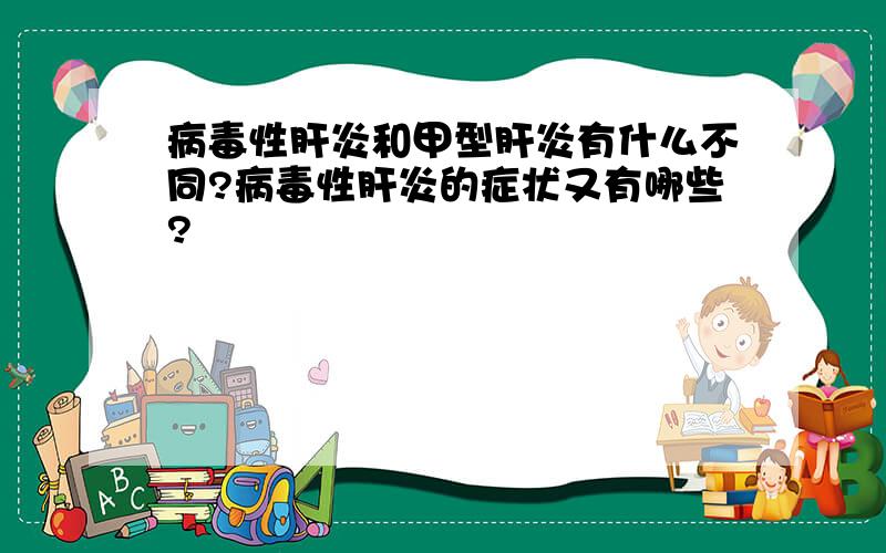 病毒性肝炎和甲型肝炎有什么不同?病毒性肝炎的症状又有哪些?