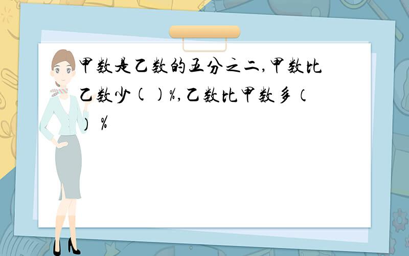 甲数是乙数的五分之二,甲数比乙数少()%,乙数比甲数多（）％