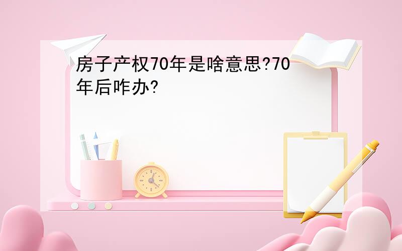 房子产权70年是啥意思?70年后咋办?