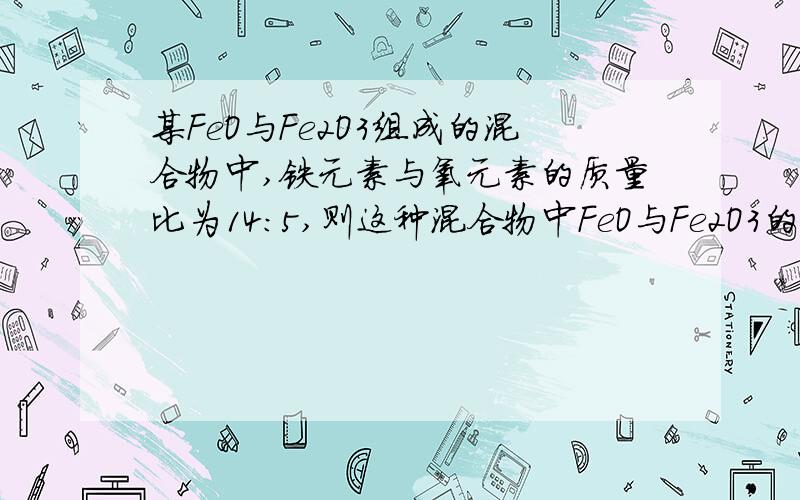 某FeO与Fe2O3组成的混合物中,铁元素与氧元素的质量比为14:5,则这种混合物中FeO与Fe2O3的质量比为