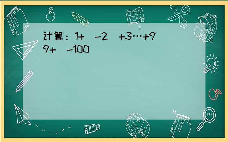 计算：1+（-2）+3…+99+（-100）