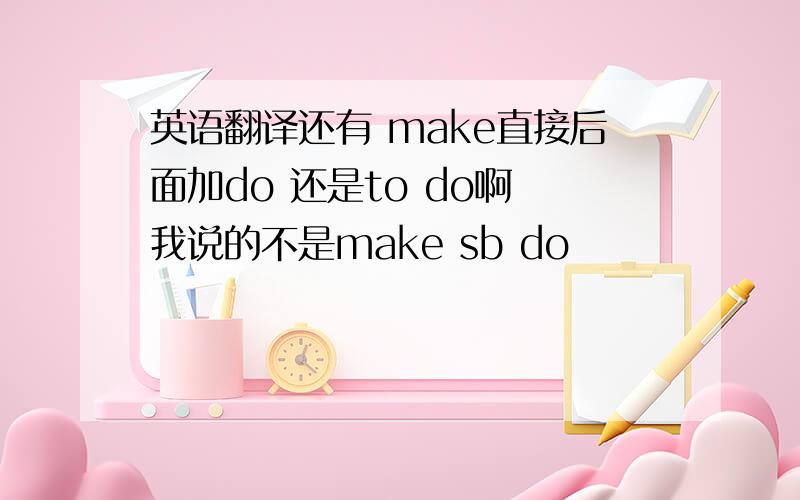 英语翻译还有 make直接后面加do 还是to do啊 我说的不是make sb do