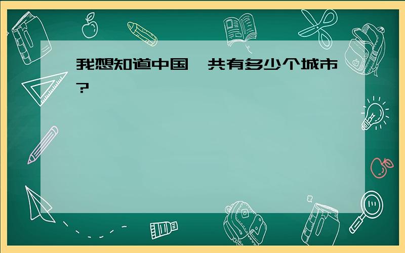 我想知道中国一共有多少个城市?