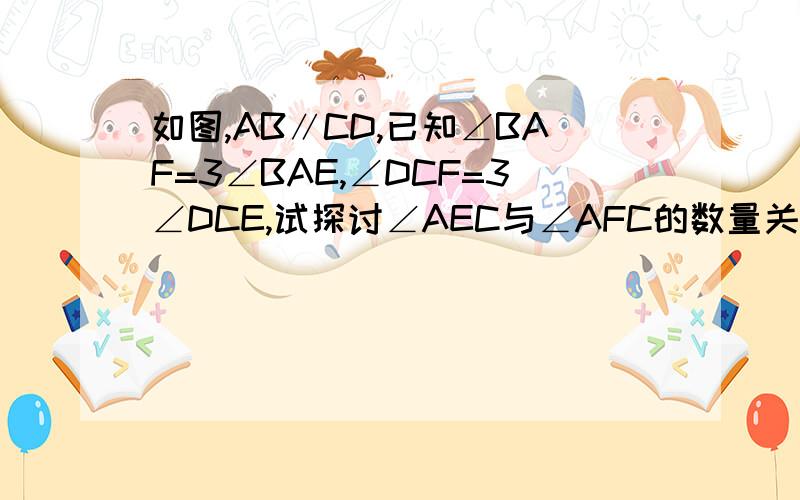 如图,AB∥CD,已知∠BAF=3∠BAE,∠DCF=3∠DCE,试探讨∠AEC与∠AFC的数量关系,并给出证明.