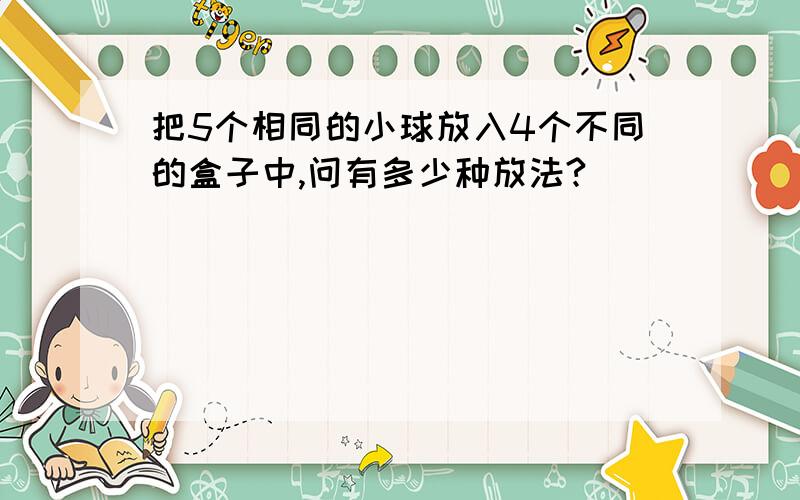 把5个相同的小球放入4个不同的盒子中,问有多少种放法?