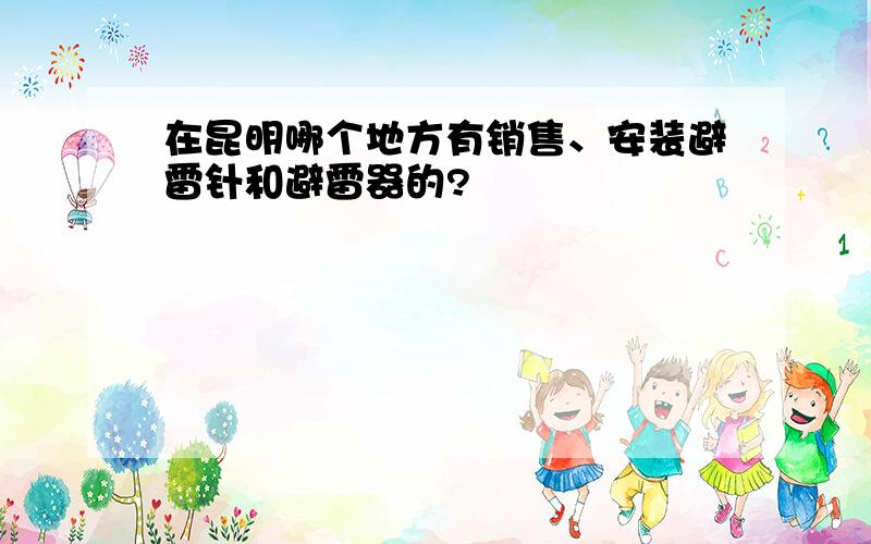 在昆明哪个地方有销售、安装避雷针和避雷器的?