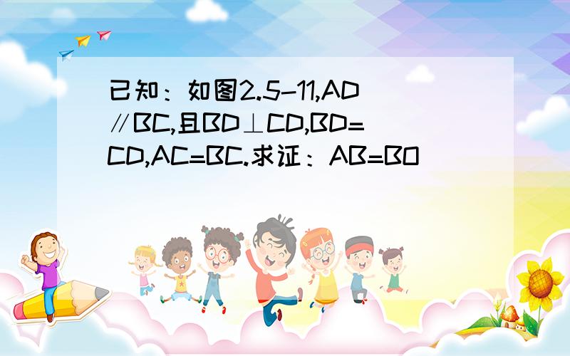 已知：如图2.5-11,AD∥BC,且BD⊥CD,BD=CD,AC=BC.求证：AB=BO