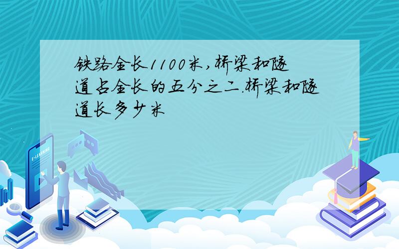 铁路全长1100米,桥梁和隧道占全长的五分之二.桥梁和隧道长多少米