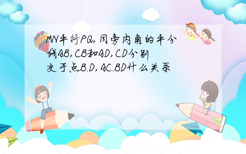 MN平行PQ,同旁内角的平分线AB,CB和AD,CD分别交于点B.D,AC.BD什么关系