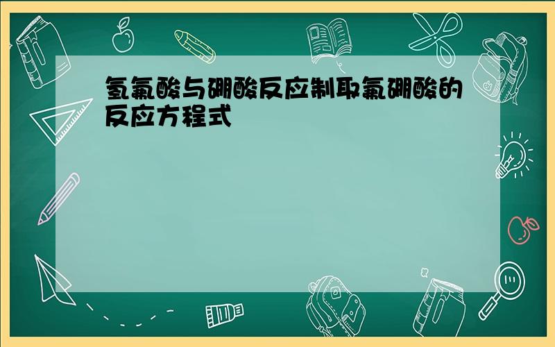 氢氟酸与硼酸反应制取氟硼酸的反应方程式