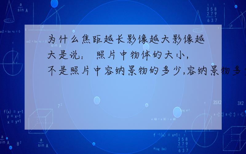 为什么焦距越长影像越大影像越大是说： 照片中物体的大小,不是照片中容纳景物的多少,容纳景物多少是景深是不是?